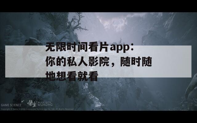 无限时间看片app：你的私人影院，随时随地想看就看