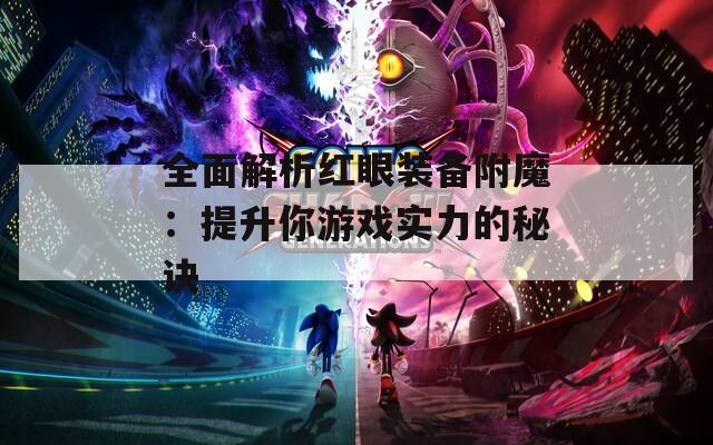 全面解析红眼装备附魔：提升你游戏实力的秘诀