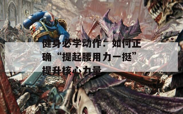 健身必学动作：如何正确“提起腰用力一挺”提升核心力量