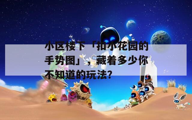 小区楼下「扣小花园的手势图」，藏着多少你不知道的玩法？