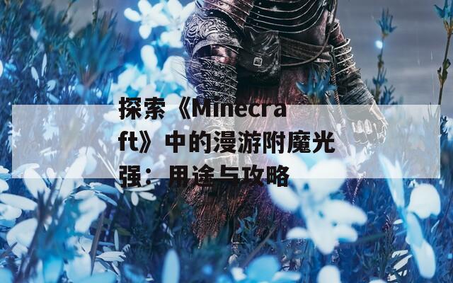 探索《Minecraft》中的漫游附魔光强：用途与攻略