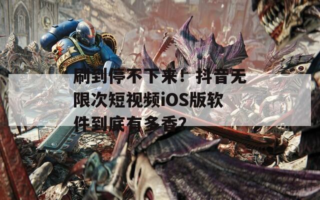 刷到停不下来！抖音无限次短视频iOS版软件到底有多香？  第1张