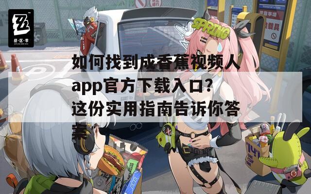如何找到成香蕉视频人app官方下载入口？这份实用指南告诉你答案