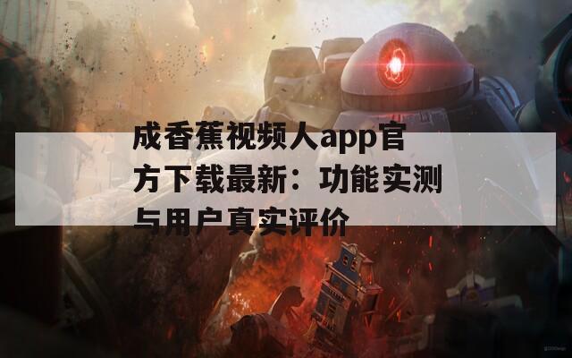 成香蕉视频人app官方下载最新：功能实测与用户真实评价