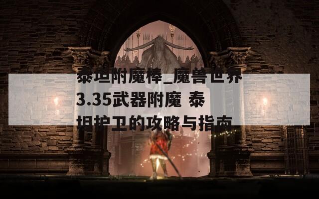 泰坦附魔棒_魔兽世界3.35武器附魔 泰坦护卫的攻略与指南