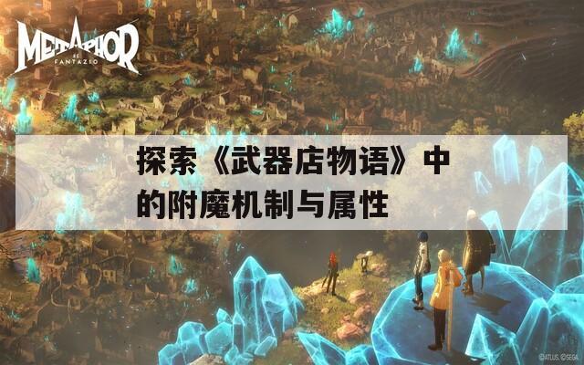 探索《武器店物语》中的附魔机制与属性
