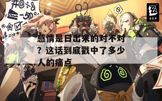感情是日出来的对不对？这话到底戳中了多少人的痛点