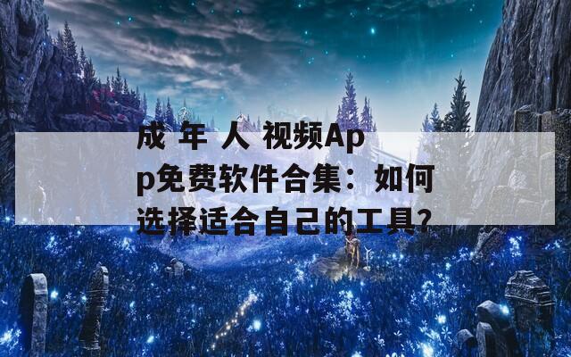 成 年 人 视频App免费软件合集：如何选择适合自己的工具？