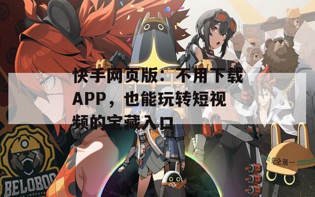 快手网页版：不用下载APP，也能玩转短视频的宝藏入口