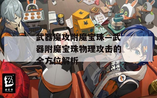 武器魔攻附魔宝珠—武器附魔宝珠物理攻击的全方位解析