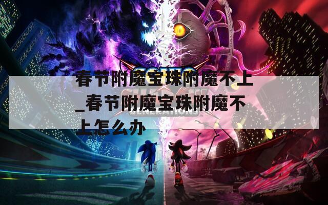 春节附魔宝珠附魔不上_春节附魔宝珠附魔不上怎么办