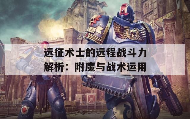 远征术士的远程战斗力解析：附魔与战术运用