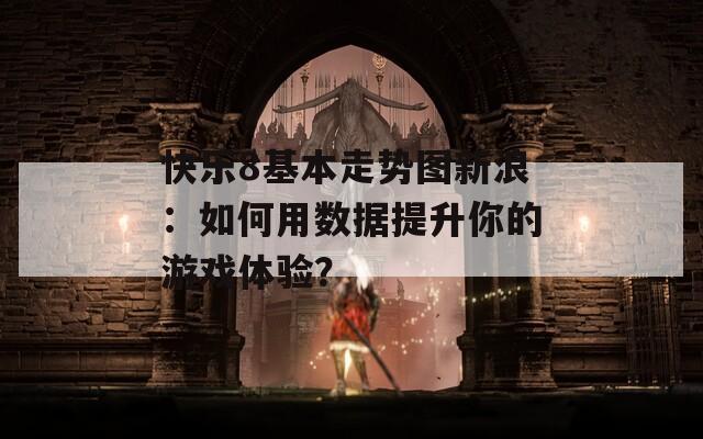 快乐8基本走势图新浪：如何用数据提升你的游戏体验？