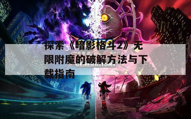 探索《暗影格斗2》无限附魔的破解方法与下载指南
