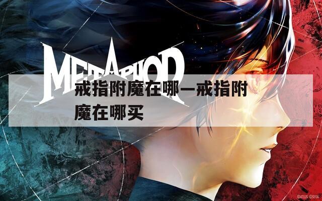 戒指附魔在哪—戒指附魔在哪买