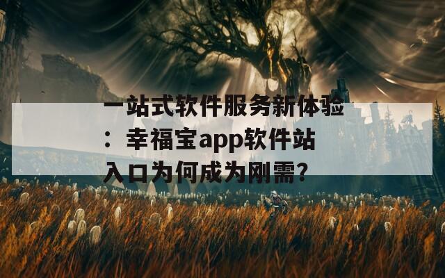 一站式软件服务新体验：幸福宝app软件站入口为何成为刚需？