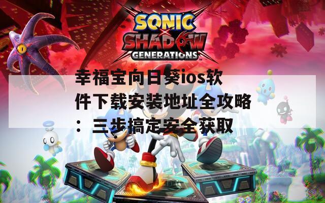 幸福宝向日葵ios软件下载安装地址全攻略：三步搞定安全获取