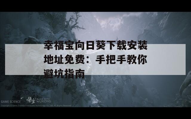幸福宝向日葵下载安装地址免费：手把手教你避坑指南