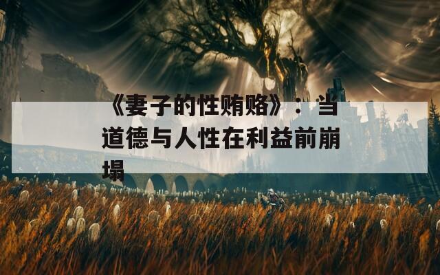 《妻子的性贿赂》：当道德与人性在利益前崩塌