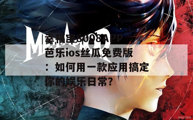 幸福宝8008APP芭乐ios丝瓜免费版：如何用一款应用搞定你的娱乐日常？