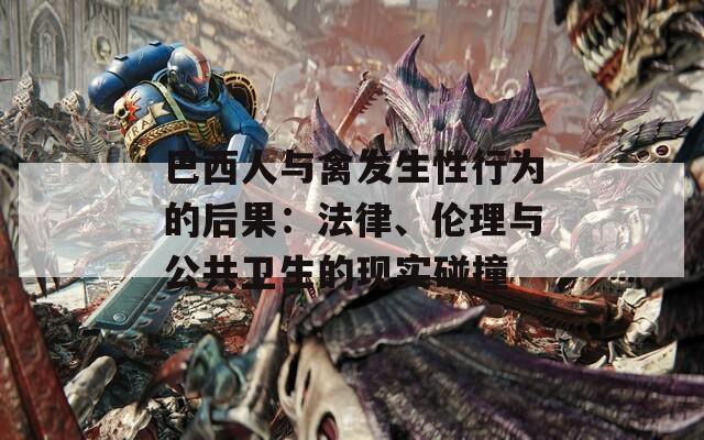 巴西人与禽发生性行为的后果：法律、伦理与公共卫生的现实碰撞