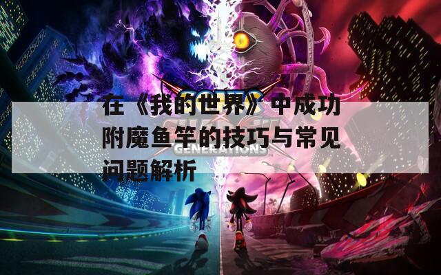 在《我的世界》中成功附魔鱼竿的技巧与常见问题解析