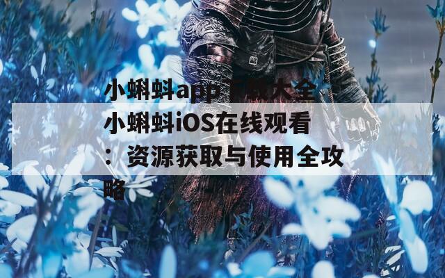 小蝌蚪app下载大全小蝌蚪iOS在线观看：资源获取与使用全攻略
