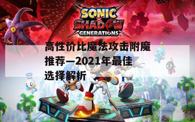 高性价比魔法攻击附魔推荐—2021年最佳选择解析