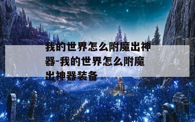我的世界怎么附魔出神器-我的世界怎么附魔出神器装备