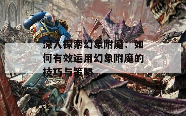深入探索幻象附魔：如何有效运用幻象附魔的技巧与策略