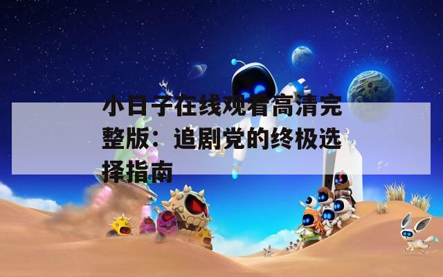 小日子在线观看高清完整版：追剧党的终极选择指南
