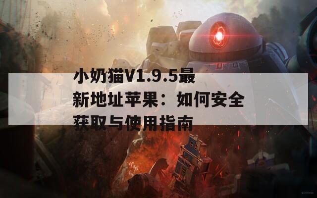 小奶猫V1.9.5最新地址苹果：如何安全获取与使用指南