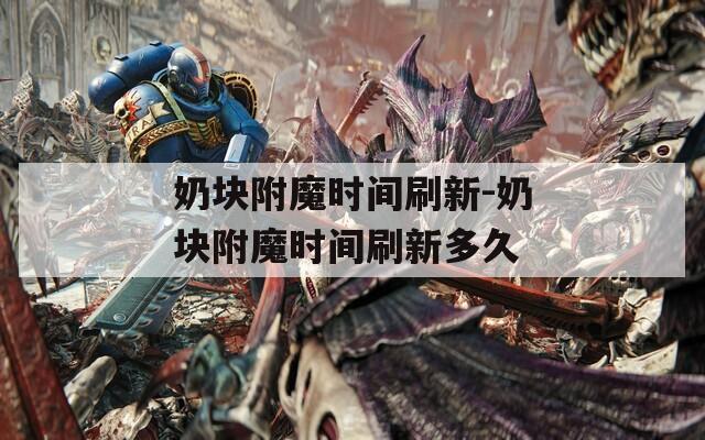 奶块附魔时间刷新-奶块附魔时间刷新多久