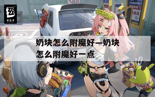 奶块怎么附魔好—奶块怎么附魔好一点