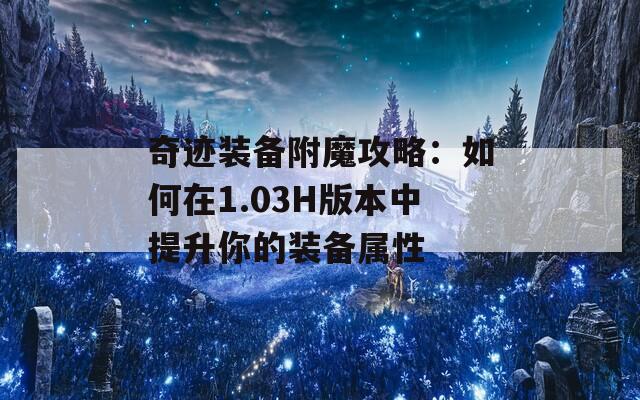 奇迹装备附魔攻略：如何在1.03H版本中提升你的装备属性
