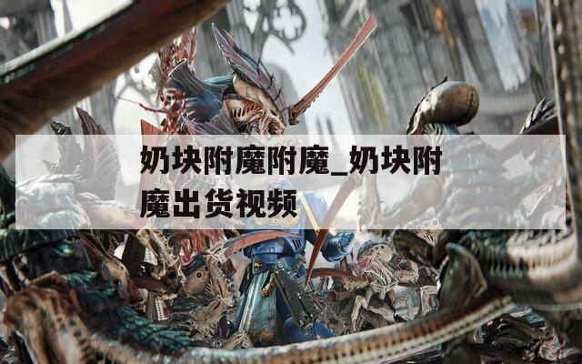 奶块附魔附魔_奶块附魔出货视频