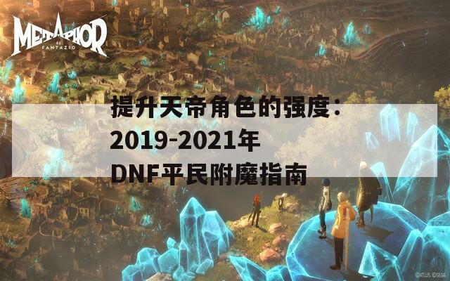 提升天帝角色的强度：2019-2021年DNF平民附魔指南