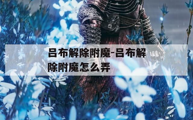 吕布解除附魔-吕布解除附魔怎么弄