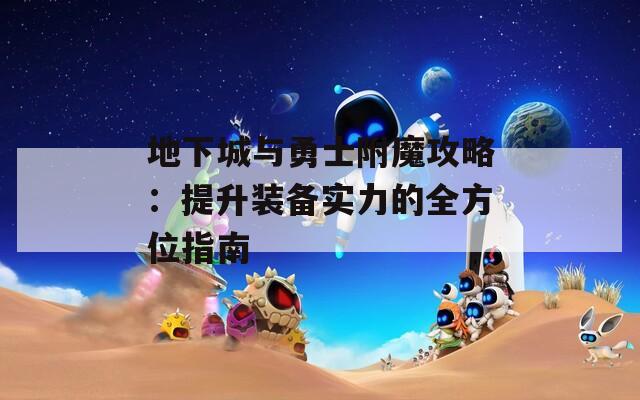地下城与勇士附魔攻略：提升装备实力的全方位指南
