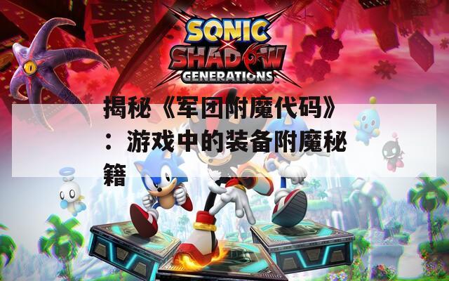 揭秘《军团附魔代码》：游戏中的装备附魔秘籍
