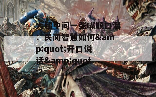 大腿中间一张嘴顺口溜：民间智慧如何&amp;quot;开口说话&amp;quot;？