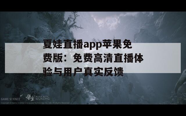 夏娃直播app苹果免费版：免费高清直播体验与用户真实反馈