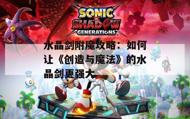 水晶剑附魔攻略：如何让《创造与魔法》的水晶剑更强大