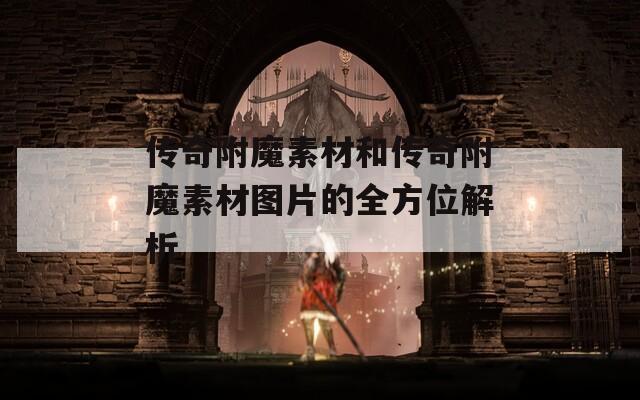 传奇附魔素材和传奇附魔素材图片的全方位解析