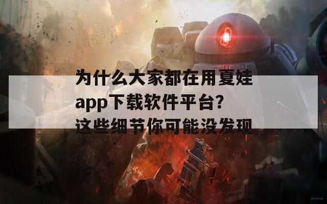 为什么大家都在用夏娃app下载软件平台？这些细节你可能没发现