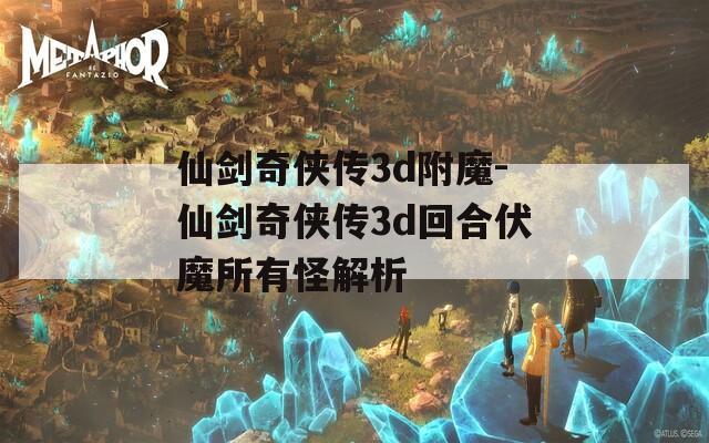 仙剑奇侠传3d附魔-仙剑奇侠传3d回合伏魔所有怪解析