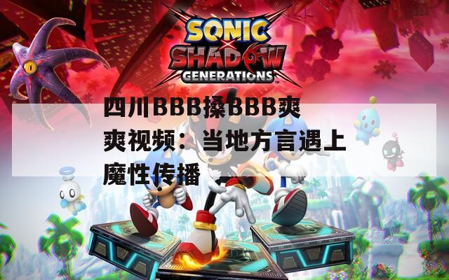 四川BBB搡BBB爽爽视频：当地方言遇上魔性传播