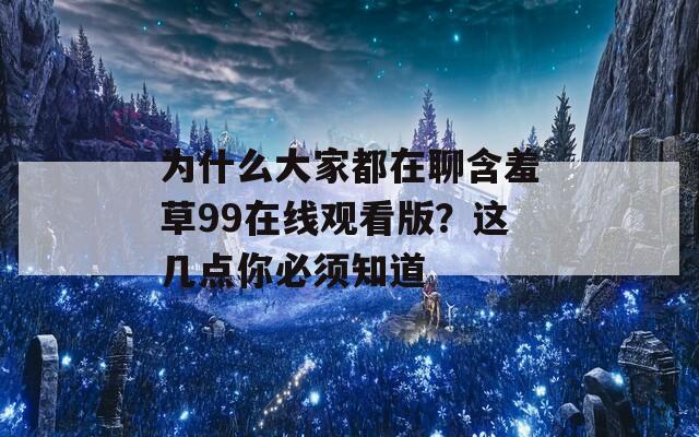 为什么大家都在聊含羞草99在线观看版？这几点你必须知道