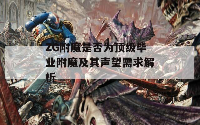 ZG附魔是否为顶级毕业附魔及其声望需求解析