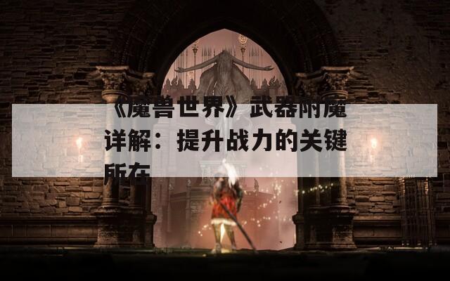 《魔兽世界》武器附魔详解：提升战力的关键所在